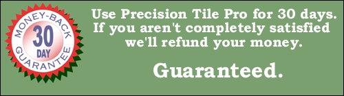 Use Precision Tile Pro for 30 days, and if you aren't completely satisfied we'll refund your money.  Guaranteed.